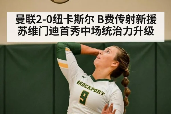 曼联2-0纽卡斯尔 B费传射新援苏维门迪首秀中场统治力升级