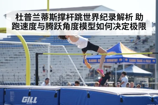 杜普兰蒂斯撑杆跳世界纪录解析 助跑速度与腾跃角度模型如何决定极限